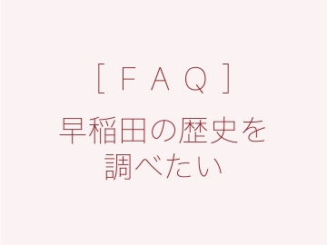 ［FAQ］早稲田の歴史を調べたい