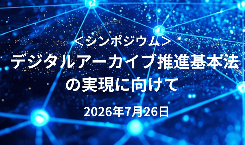 【2026年7月26日（日）】シンポジウム「デジタルアーカイブ推進基本法の実現に向けて」