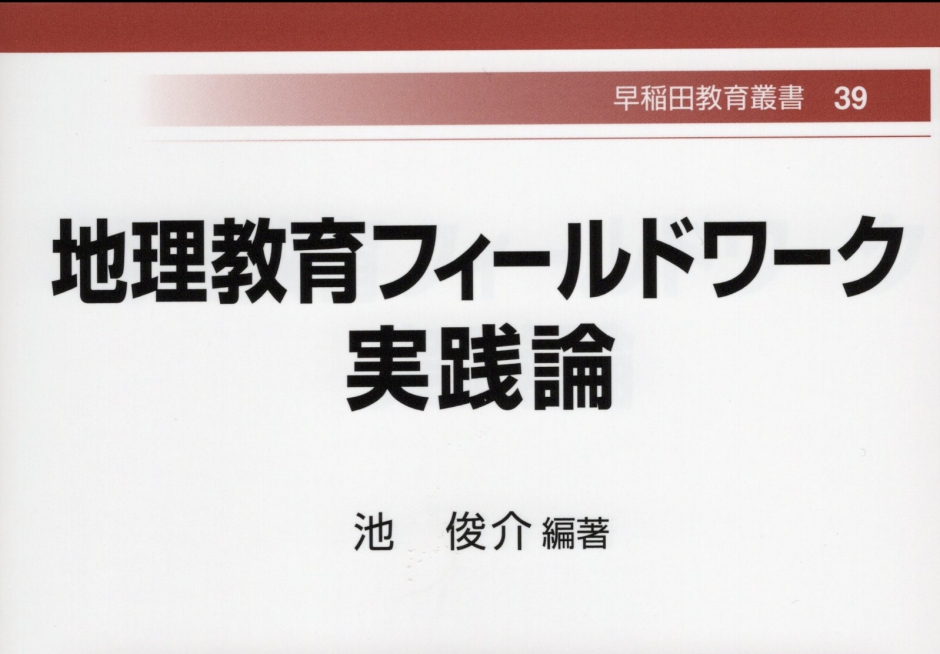 早稲田教育叢書 39　『地理教育フィールドワーク　実践論』　池　俊介 編著