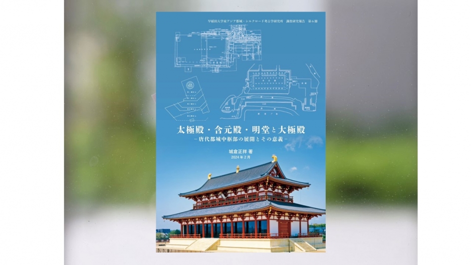 【著作紹介】『太極殿・含元殿・明堂と大極殿－唐代都城中枢部の展開とその意義－』（文学学術院教授　城倉正祥）