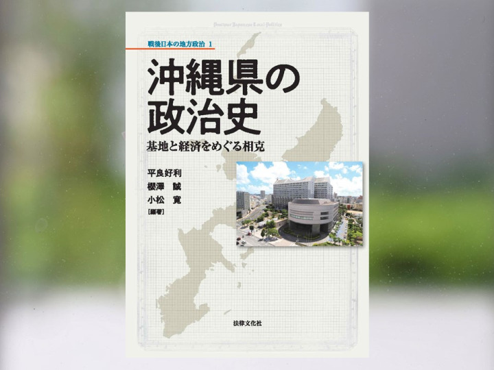 【著作紹介】『沖縄県の政治史―基地と経済をめぐる相克（平良好利・櫻澤誠・小松寛編著）』（文学学術院准教授　小松寛）