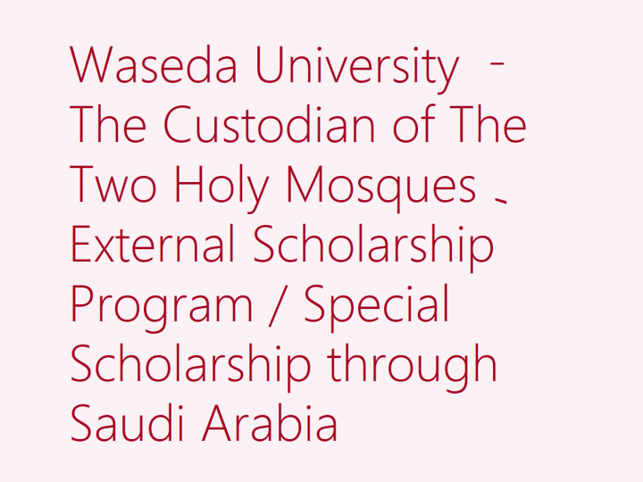 Waseda University – The Custodian of The Two Holy Mosques' External Scholarship Program / Special Scholarship through Saudi Arabia