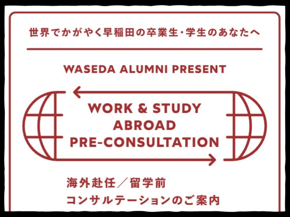 「海外稲門会有志による相談サービス」<br />
留学が決定した方向けの海外稲門会（卒業生による同窓会組織）による相談サービスです。現地の生活事情などのレクチャーを受け、心配事を相談できるコンサルテーションに参加してみませんか？留学先の海外稲門会が、ご都合に合わせて、オンラインでお応えします。渡航後は稲門会に参加することもできます。<br />
<br />
■実施時期：随時<br />
＃世界を知りたい　＃多様な知見を深めたい　#キャリアを考えたい