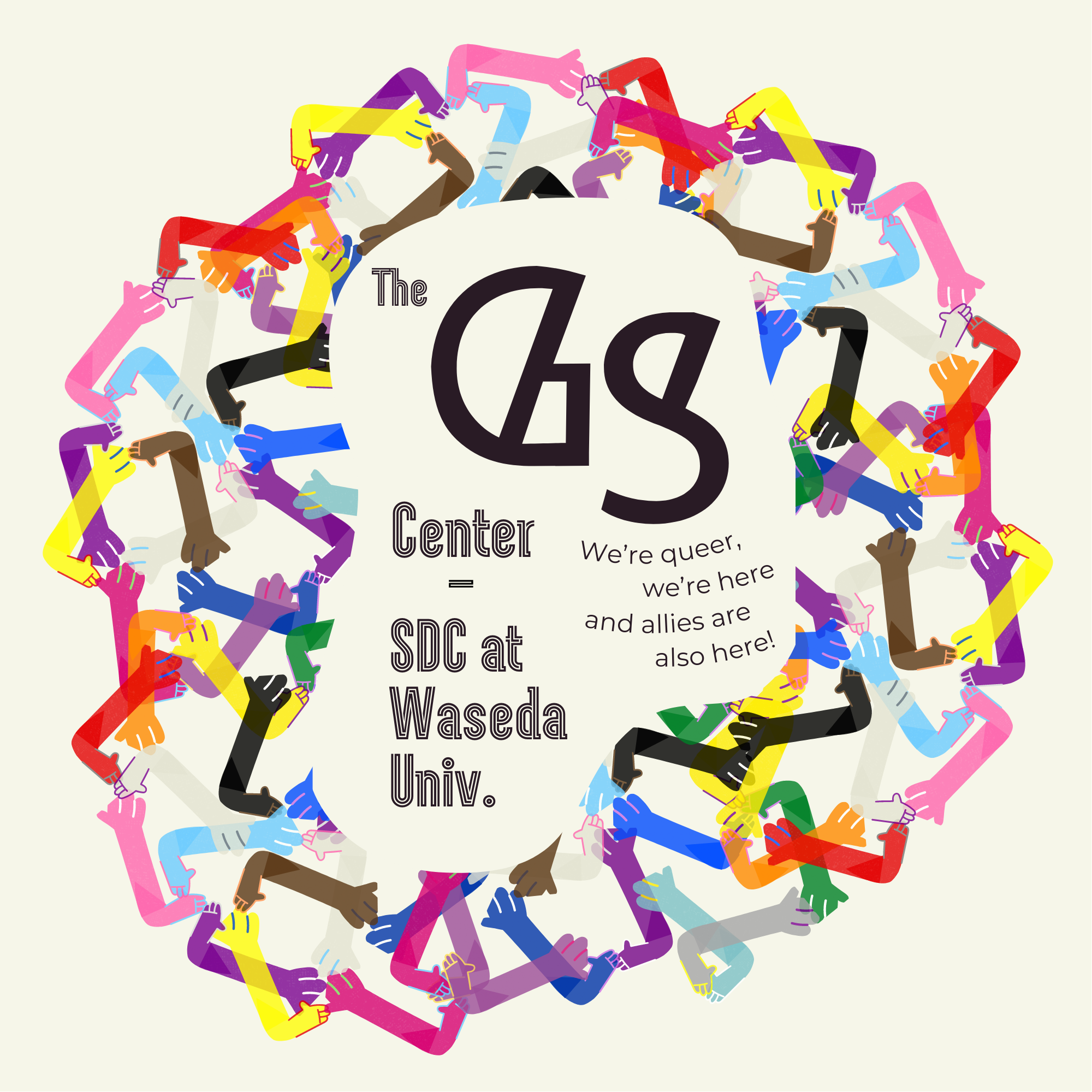 「The GS Center」「SDC at Waseda Univ.」「We're queer, we're here, and allies are also here!」の文字の周りをプログレス・プライド・フラッグで使用されている色（赤、オレンジ、黄色、緑、青、紫、白、ピンク、水色、茶色、黒）で彩られた沢山の手たちが手を取り合って囲っているイラスト。
