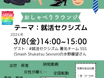 イベントの広報画像。上部に黒い革靴、口紅、黒いパンプス、青いネクタイのイラストが置かれている。真ん中におしゃべりラウンジ、テーマ：就活セクシズム、2024年3月8日(金)14時～15時、ゲスト：#就活セクシズム 署名チーム SSS (Smash Shukatsu Sexism)の水野優望さんと書かれている。隅にはGSセンターのロゴマークが配置されている。下部には「性別　男・女」と書かれた性別欄の図、履歴書の写真を貼る欄の図、産休・育休、出世・昇進、時短勤務、全国転勤、女性が輝く・・・、バリバリ働いて・・・と、ジェンダーによってかけられるのが異なる言葉が書かれている。