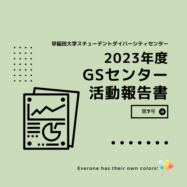 「早稲田大学スチューデントダイバーシティセンター2023年度GSセンター活動報告書」「第7号」「Everyone has their own colors!」の文字。レポートのイラストや様々な色の風船のイラストも添えられている。