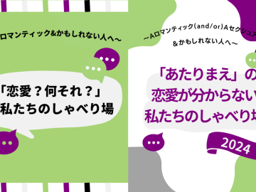 次の二つのポスターが並んでいる。一つ目: 黄緑色の背景のポスター。ポスターの上部と下部には、白色の下地に黄緑色、紫色、黒色、灰色 の縦線が入っている。ポスターの上の方には「~クワロマンティック&かもしれない⼈へ〜」と黒 色で書いてあり、その下には「「恋愛？何それ？」な私たちのしゃべり場」と白い吹き出しの中に 黒色の文字で書いてある。その周りには、紫色と黄緑色の吹き出しがイラストで書いてある。二つ目: 白い背景のポスター。四隅に不規則ななめらかなでこぼこした図形がある。右上が紫色、左上と 右下が黄緑色、左下が灰色。ポスターの上の方には、「∼A ロマンティック(and/or)A セクシュア ル＆かもしれない⼈へ∼」と黒色で書いてある。その下には「「あたりまえ」の恋愛が分からない 私たちのしゃべり場」と紫色の文字で書いてある。その背後には灰色の長細い図形がある。その 下には「2024」と白色で書かれた紫色の旗のイラストが書いてある。周りには黄緑色と紫色の吹 き出しのイラストがある。