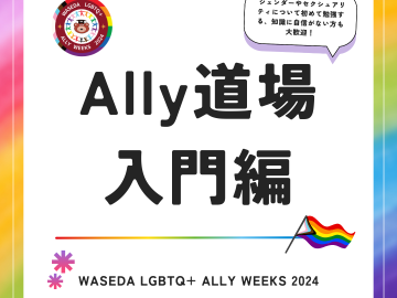 レインボー色の枠がある白い背景のチラシ。左上にwaseda LGBTQ+ ALLY WEEKS 2024のロゴが入っている。右上には、薄い紫色の影がある黒縁の吹き出しがあり、中に「ジェンダーやセクシュアリティについて初めて勉強する、知識に自信がない方も大歓迎！」と黒い文字で書かれている。中央には、タイトルの「Ally道場　入門編」と黒い文字で書かれていて、下にレインボーの下線が引いてある。下線の右側にはプログレスプライドフラッグのイラストがある。タイトルの下には、「WASEDA LGBTQ+ ALLY WEEKS 2024」と黒い文字で書いてあり、その左上にピンクと紫のグラデーションになっている、八本線のイラストが入っている。