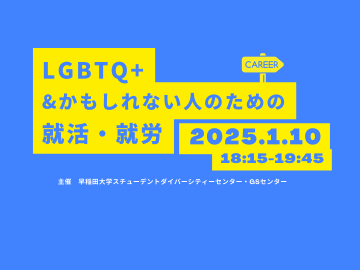 「LGBTQ+& かもしれない人のための就活・就労」と、「2025.1.10」「18:15-19:45」「主催　早稲田大学スチューデントダイバーシティーセンター・GSセンター」の文字が表示されている。「Career」の文字が書かれた標識のイラストも添えられている。全体のデザインの色は黄色と青が基調になっている。
