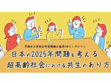 日本の2025年問題を考える ― 超高齢社会における「共生のあり方」を探る   早稲田大学 総合研究機構 第4回シンポジウムを開催