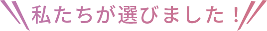 私達が選びました！