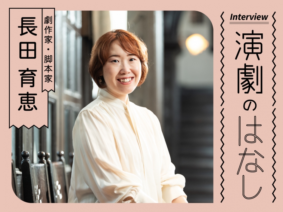 初心者のあなたに伝えたい 劇作家／脚本家・長田育恵が語る演劇の魅力