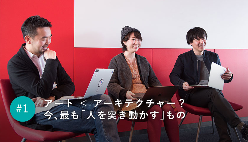 アート < アーキテクチャー?今、最も「人を突き動かす」もの
