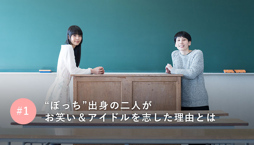 “ぼっち”出身の二人がお笑い&アイドルを志した理由とは