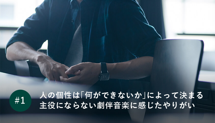 人の個性は「何ができないか」によって決まる 主役にならない劇伴音楽に感じたやりがい