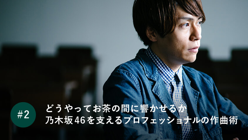 どうやってお茶の間に響かせるか 乃木坂46を支えるプロフェッショナルの作曲術