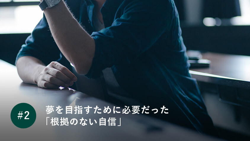 夢を目指すために必要だった 「根拠のない自信」