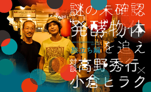 謎の未確認“発酵”物体を追え＜旅立ち編＞ 高野秀行×小倉ヒラク対談