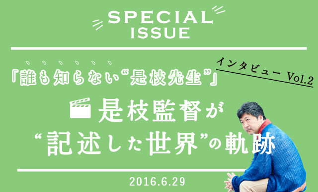 「誰も知らない“是枝先生”」インタビューVol.2<br>是枝監督が“記述した世界”の軌跡