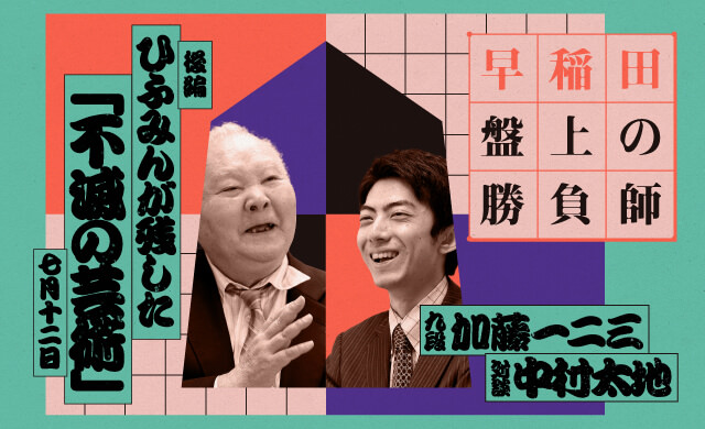 ひふみんが残した「不滅の芸術」<br>早稲田 盤上の勝負師<br>加藤一二三×中村太地