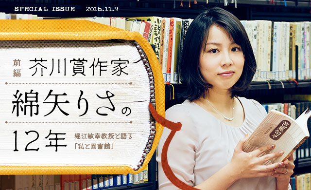 芥川賞作家・綿矢りさの12 年＜前編＞<br>堀江敏幸教授と語る「私と図書館」