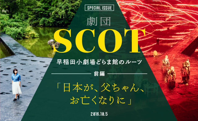 「日本が、父ちゃん、お亡くなりに」 劇団SCOT－早稲田小劇場どらま館のルーツ＜前編＞