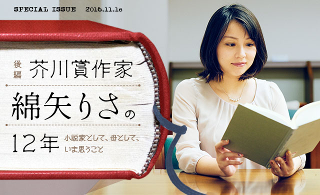 芥川賞作家・綿矢りさの12 年＜後編＞　小説家として、母として、いま思うこと