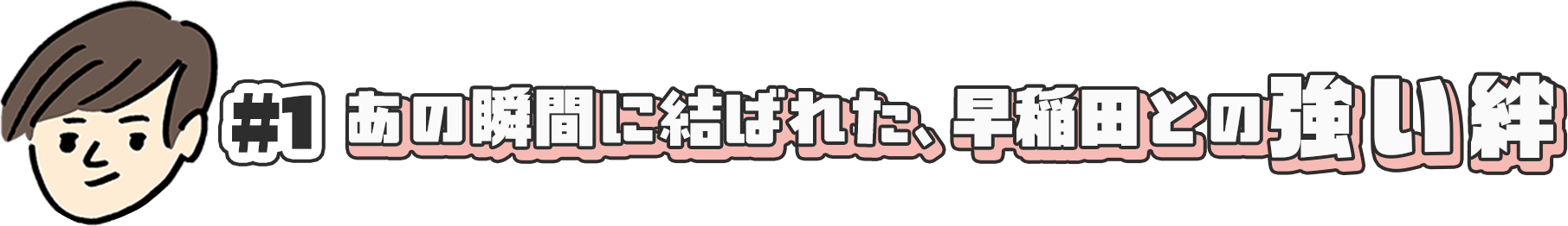 あの瞬間に結ばれた、早稲田との強い絆