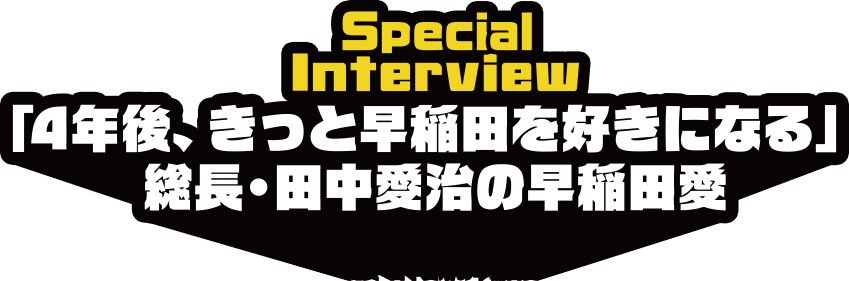 #6「4年後、きっと早稲田を好きになる」 総長・田中愛治の早稲田愛 