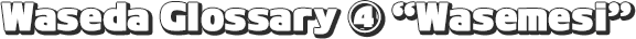 Waseda Glossary ④