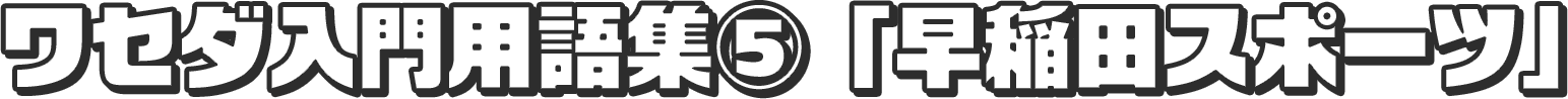 早稲田入門用語集⑤「早稲田スポーツ」
