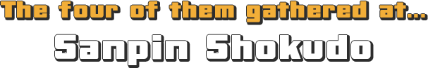 The four of them gathered at... Sanpin Shokudo