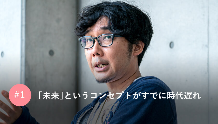 「未来」というコンセプトが すでに時代遅れ