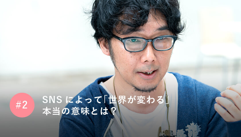 SNSによって「世界が変わる」 本当の意味とは?