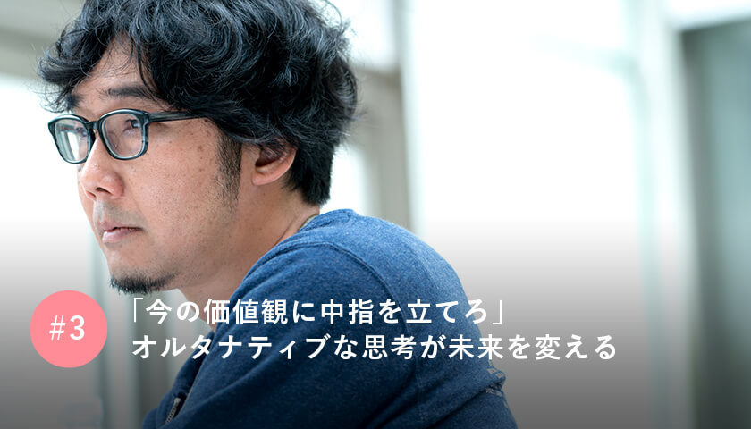 「今の価値観に中指を立てろ」 オルタナティブな思考が未来を変える