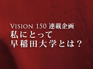 私にとって早稲田大学とは？