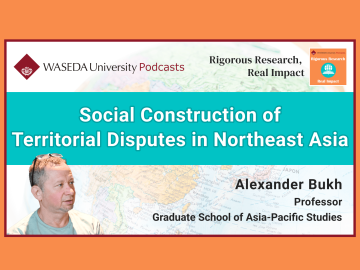 Waseda Podcasts: Rigorous Research, Real Impact– “Social Construction of Territorial Disputes in Northeast Asia”