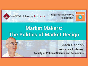 Waseda Podcasts: Rigorous Research, Real Impact– “Market Makers: The Politics of Market Design”