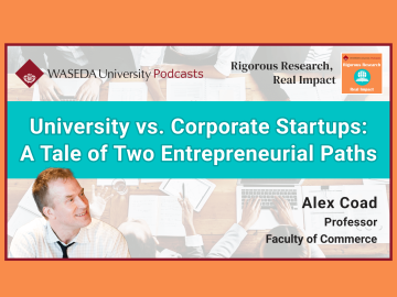 Waseda Podcasts: Rigorous Research, Real Impact– “University vs. Corporate Startups: A Tale of Two Entrepreneurial Paths”